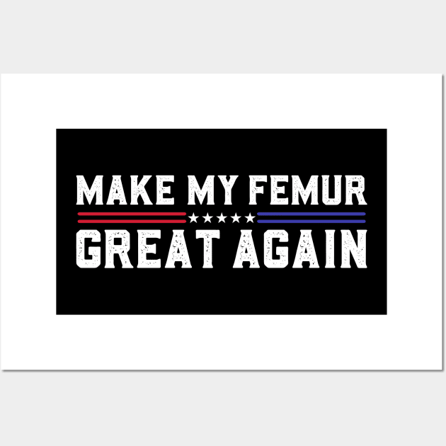 Make My Femur Great Again Broken Leg Femur Surgery Recovery Wall Art by abdelmalik.m95@hotmail.com